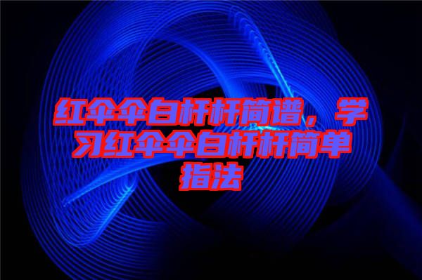 紅傘傘白桿桿簡譜，學習紅傘傘白桿桿簡單指法