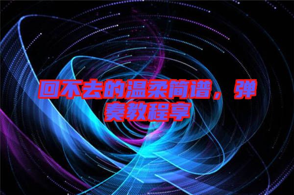 回不去的溫柔簡(jiǎn)譜，彈奏教程享