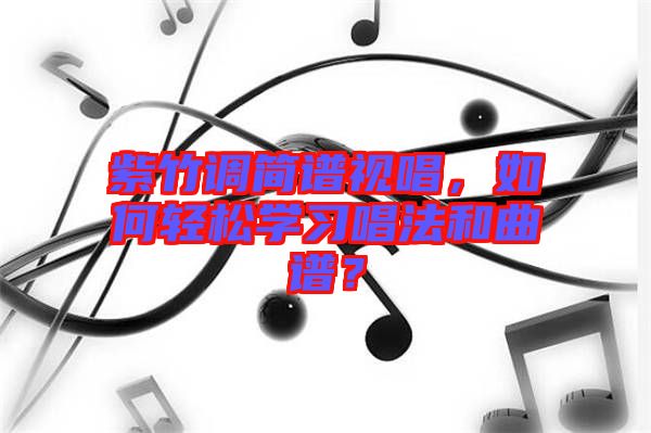 紫竹調(diào)簡譜視唱，如何輕松學(xué)習唱法和曲譜？