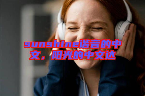 sunshine諧音的中文，陽(yáng)光的中文達(dá)