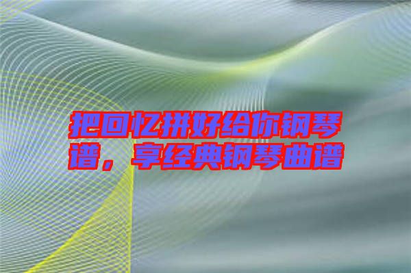 把回憶拼好給你鋼琴譜，享經(jīng)典鋼琴曲譜