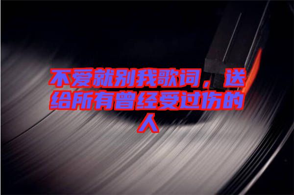 不愛就別我歌詞，送給所有曾經(jīng)受過傷的人