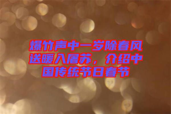 爆竹聲中一歲除春風(fēng)送暖入屠蘇，介紹中國(guó)傳統(tǒng)節(jié)日春節(jié)