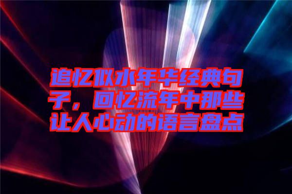 追憶似水年華經典句子，回憶流年中那些讓人心動的語言盤點