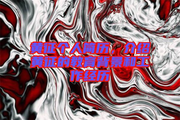 黃征個(gè)人簡(jiǎn)歷，介紹黃征的教育背景和工作經(jīng)歷