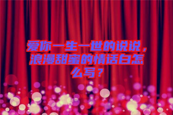愛你一生一世的說說，浪漫甜蜜的情話白怎么寫？