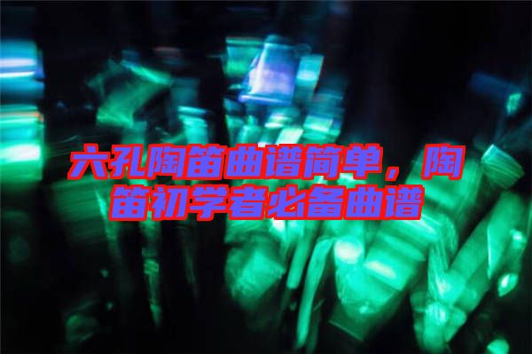 六孔陶笛曲譜簡(jiǎn)單，陶笛初學(xué)者必備曲譜