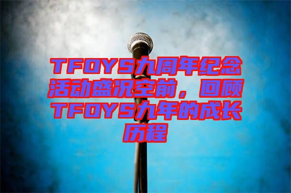 TFOYS九周年紀(jì)念活動(dòng)盛況空前，回顧TFOYS九年的成長(zhǎng)歷程