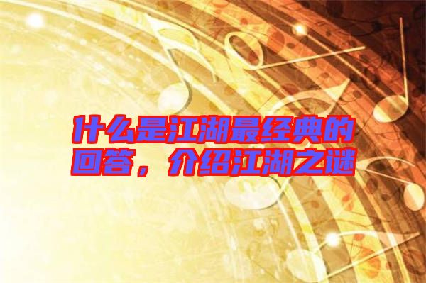 什么是江湖最經(jīng)典的回答，介紹江湖之謎