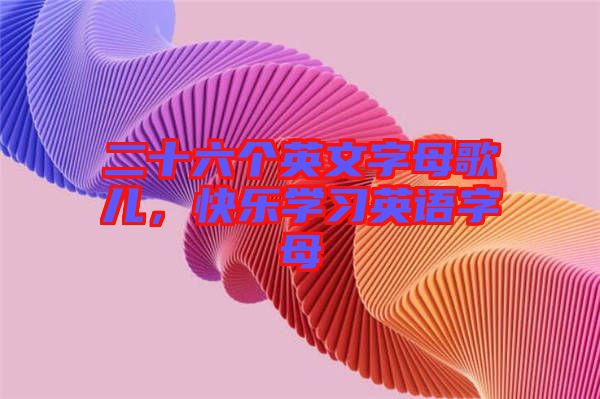 二十六個英文字母歌兒，快樂學習英語字母