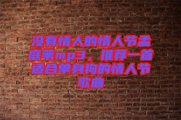 沒有情人的情人節(jié)孟庭葦mp3，推薦一首適合單身狗的情人節(jié)歌曲