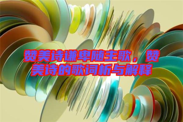 贊美詩謙卑隨主歌，贊美詩的歌詞析與解釋