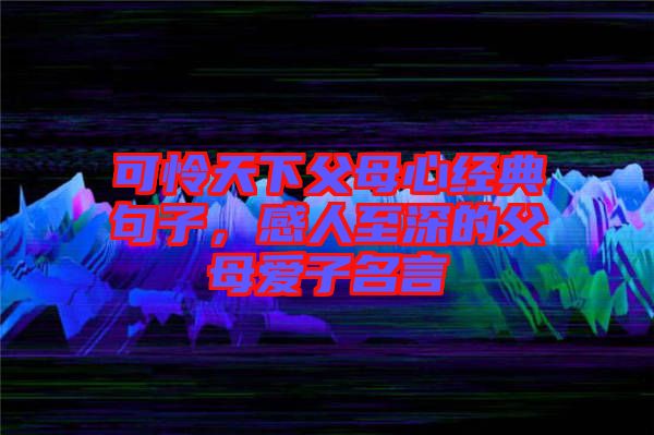 可憐天下父母心經(jīng)典句子，感人至深的父母愛子名言