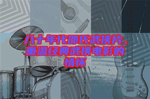 八十年代邵氏武俠片，重溫經(jīng)典武俠電影的情懷