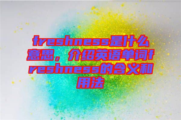 freshness是什么意思，介紹英語單詞freshness的含義和用法