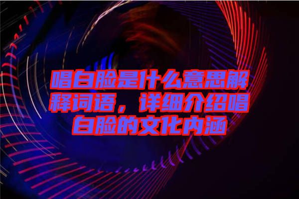 唱白臉是什么意思解釋詞語，詳細介紹唱白臉的文化內(nèi)涵
