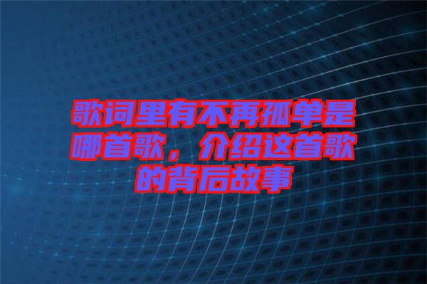 歌詞里有不再孤單是哪首歌，介紹這首歌的背后故事