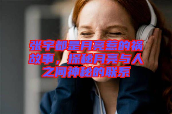 張宇都是月亮惹的禍故事，探秘月亮與人之間神秘的聯(lián)系