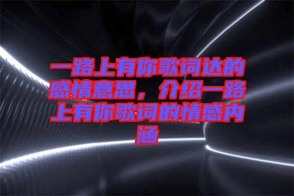 一路上有你歌詞達(dá)的感情意思，介紹一路上有你歌詞的情感內(nèi)涵