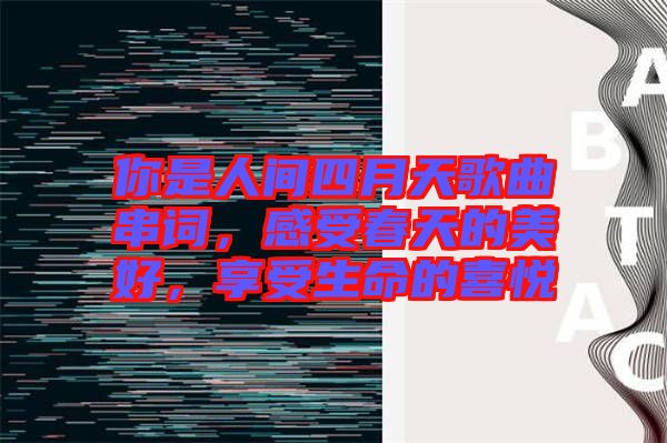 你是人間四月天歌曲串詞，感受春天的美好，享受生命的喜悅