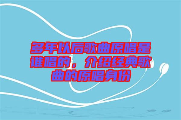 多年以后歌曲原唱是誰(shuí)唱的，介紹經(jīng)典歌曲的原唱身份