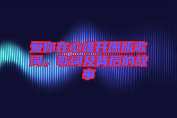 愛你在心難開原版歌詞，歌詞及背后的故事
