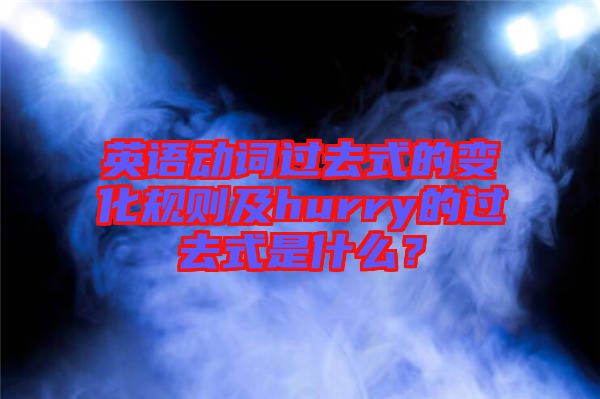 英語動詞過去式的變化規(guī)則及hurry的過去式是什么？