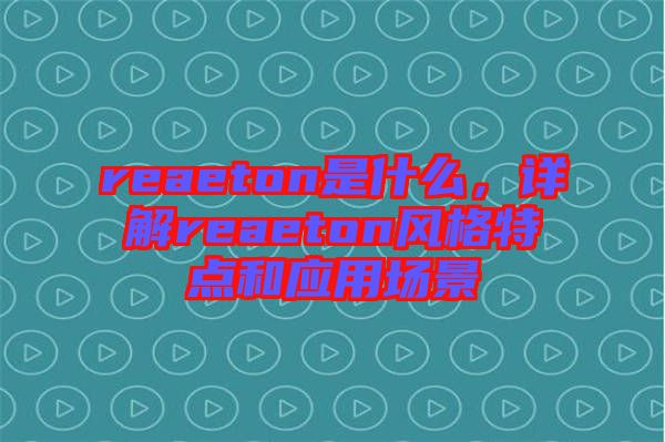 reaeton是什么，詳解reaeton風(fēng)格特點(diǎn)和應(yīng)用場景