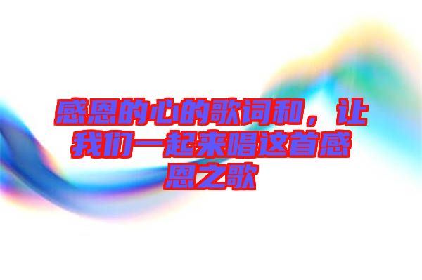 感恩的心的歌詞和，讓我們一起來唱這首感恩之歌