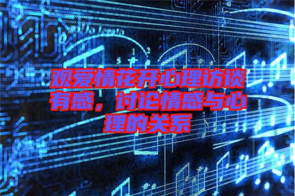 觀愛情花開心理訪談有感，討論情感與心理的關(guān)系