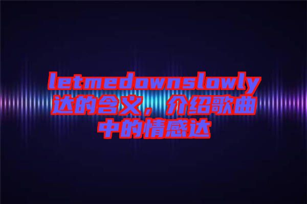 letmedownslowly達(dá)的含義，介紹歌曲中的情感達(dá)
