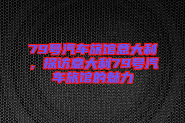 79號汽車旅館意大利，探訪意大利79號汽車旅館的魅力