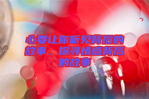 心要讓你聽見背后的故事，探尋情感背后的故事