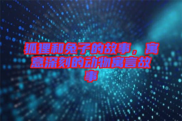 狐貍和兔子的故事，寓意深刻的動(dòng)物寓言故事