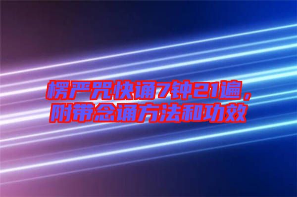 楞嚴咒快誦7鐘21遍，附帶念誦方法和功效