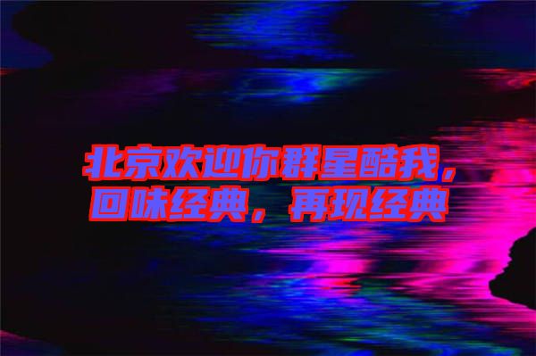 北京歡迎你群星酷我，回味經(jīng)典，再現(xiàn)經(jīng)典