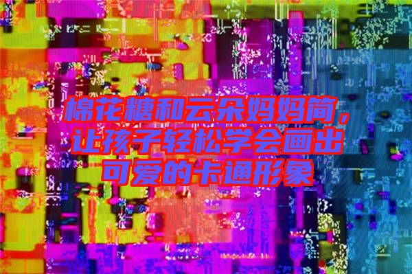 棉花糖和云朵媽媽簡，讓孩子輕松學會畫出可愛的卡通形象