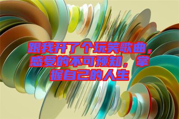跟我開(kāi)了個(gè)玩笑歌曲，感受的不可預(yù)知，掌握自己的人生
