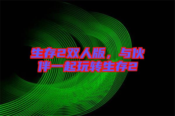 生存2雙人版，與伙伴一起玩轉(zhuǎn)生存2