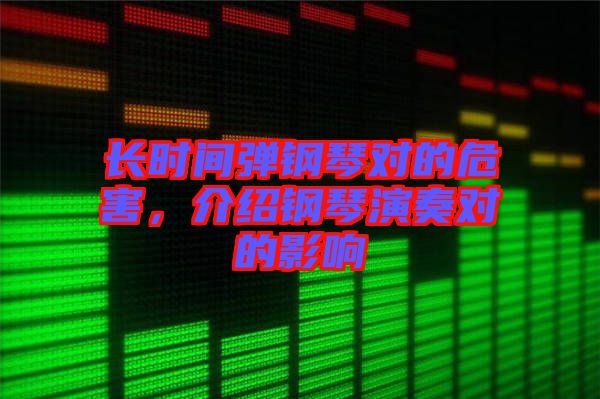 長時(shí)間彈鋼琴對(duì)的危害，介紹鋼琴演奏對(duì)的影響