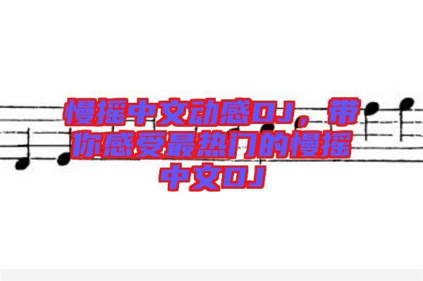 慢搖中文動感DJ，帶你感受最熱門的慢搖中文DJ