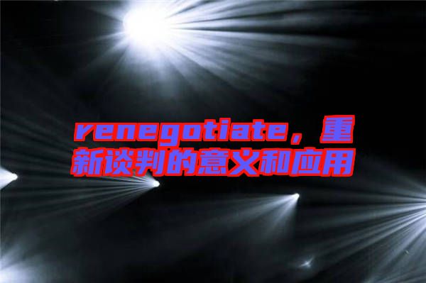 renegotiate，重新談判的意義和應(yīng)用