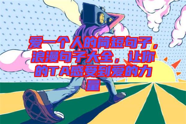 愛一個(gè)人的簡(jiǎn)短句子，浪漫句子大全，讓你的TA感受到愛的力量