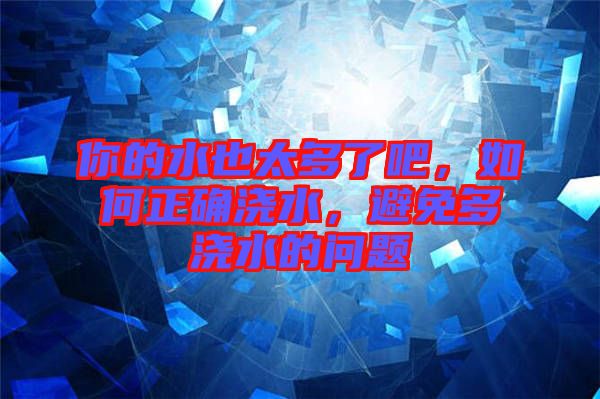 你的水也太多了吧，如何正確澆水，避免多澆水的問題