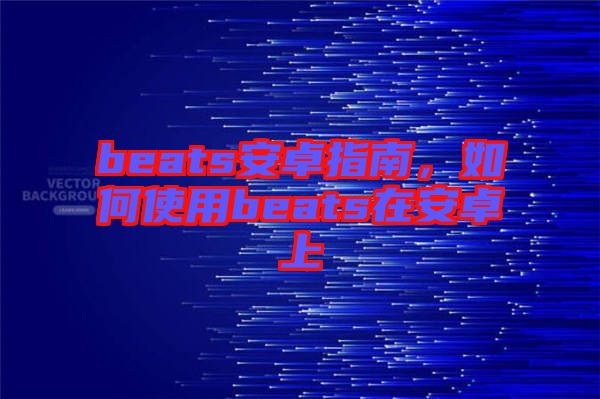 beats安卓指南，如何使用beats在安卓上
