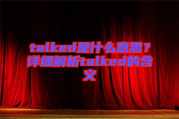 talked是什么意思？詳細解析talked的含義