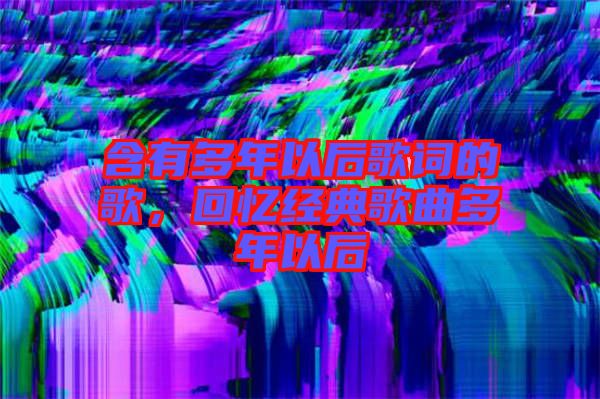 含有多年以后歌詞的歌，回憶經(jīng)典歌曲多年以后