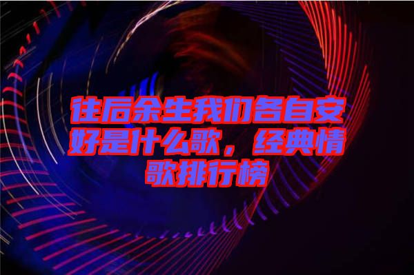 往后余生我們各自安好是什么歌，經(jīng)典情歌排行榜