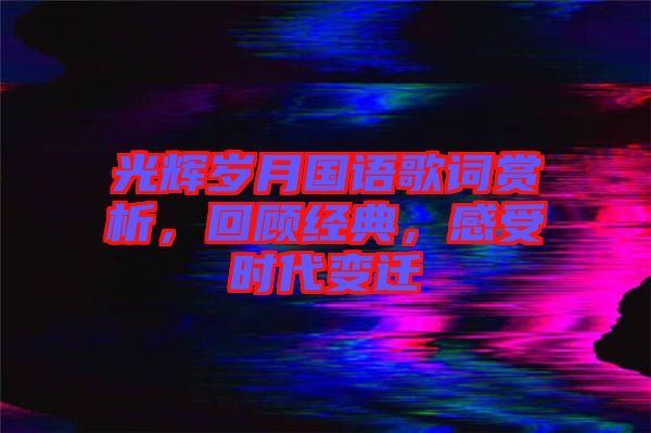 光輝歲月國(guó)語(yǔ)歌詞賞析，回顧經(jīng)典，感受時(shí)代變遷
