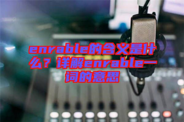 enrable的含義是什么？詳解enrable一詞的意思